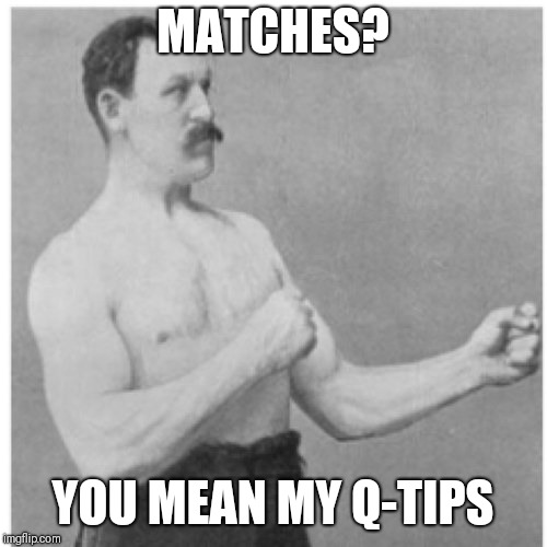 Overly Manly Man Meme | MATCHES? YOU MEAN MY Q-TIPS | image tagged in memes,overly manly man | made w/ Imgflip meme maker