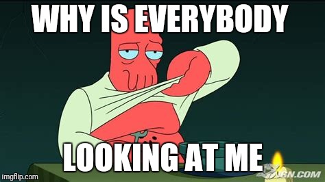 Zoidberg  | WHY IS EVERYBODY LOOKING AT ME | image tagged in zoidberg | made w/ Imgflip meme maker