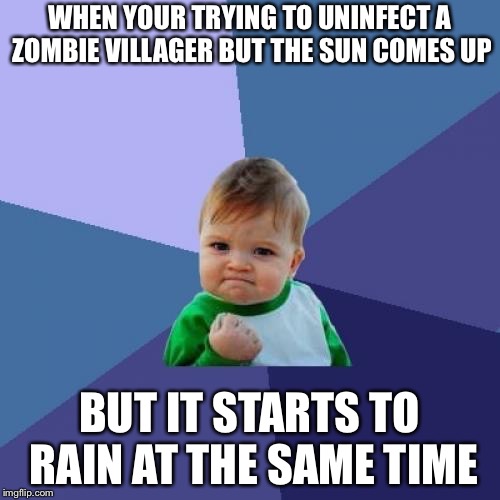 Minecraft meme | WHEN YOUR TRYING TO UNINFECT A ZOMBIE VILLAGER BUT THE SUN COMES UP; BUT IT STARTS TO RAIN AT THE SAME TIME | image tagged in memes,minecraft,lucky,blessed | made w/ Imgflip meme maker