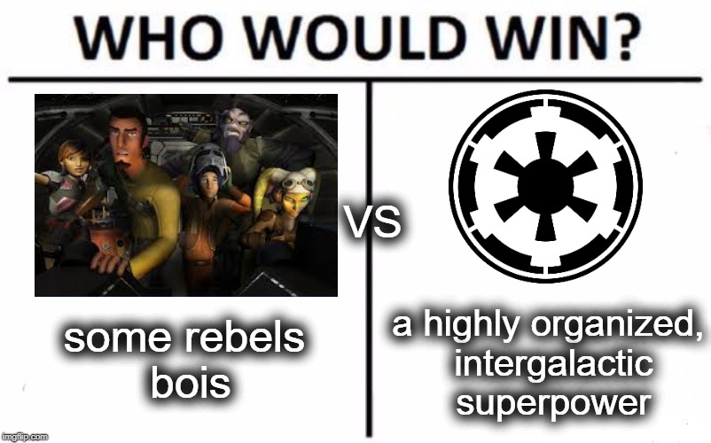 star wars rebels in a nutshell | VS; some rebels bois; a highly organized, intergalactic superpower | image tagged in memes,who would win,star wars rebels,star wars,funny,empire | made w/ Imgflip meme maker