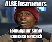 Tyrone Biggums The Addict | ALSE Instructors; Looking for some courses to teach | image tagged in tyrone biggums the addict | made w/ Imgflip meme maker