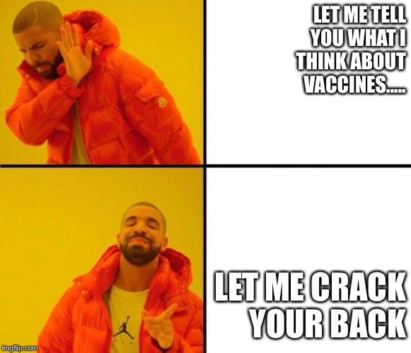 drake meme | LET ME TELL                          YOU WHAT I                                     THINK ABOUT                                                    VACCINES..... LET ME CRACK                       YOUR BACK | image tagged in drake meme | made w/ Imgflip meme maker