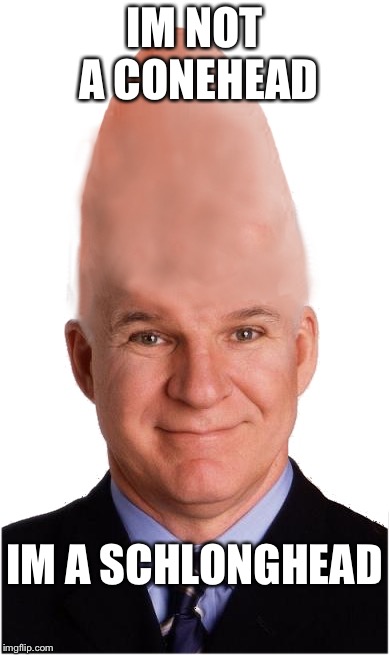 Dickhead? | IM NOT A CONEHEAD; IM A SCHLONGHEAD | image tagged in steve conehead martin,two wild and crazy balls | made w/ Imgflip meme maker