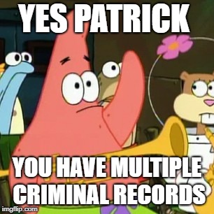 No Patrick Meme | YES PATRICK; YOU HAVE MULTIPLE CRIMINAL RECORDS | image tagged in memes,no patrick | made w/ Imgflip meme maker