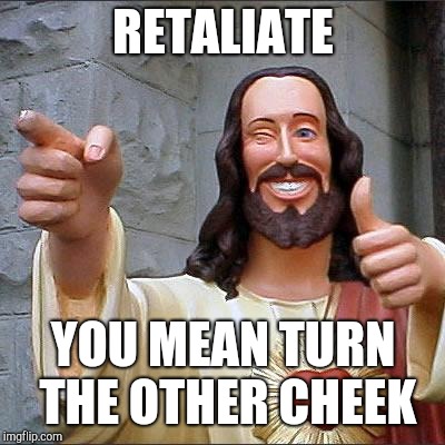 Buddy Christ Meme | RETALIATE; YOU MEAN TURN THE OTHER CHEEK | image tagged in memes,buddy christ | made w/ Imgflip meme maker