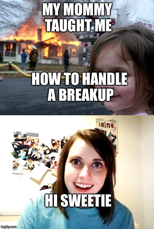 MY MOMMY TAUGHT ME HOW TO HANDLE A BREAKUP HI SWEETIE | made w/ Imgflip meme maker