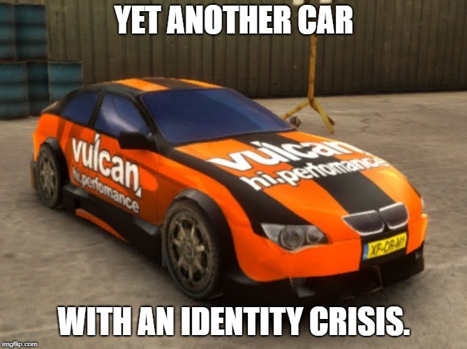 Not you too, Vulcan. | YET ANOTHER CAR; WITH AN IDENTITY CRISIS. | image tagged in identity crisis,burnin' rubber,confusion | made w/ Imgflip meme maker