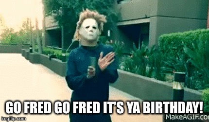 GO FRED GO FRED IT’S YA BIRTHDAY! | made w/ Imgflip meme maker