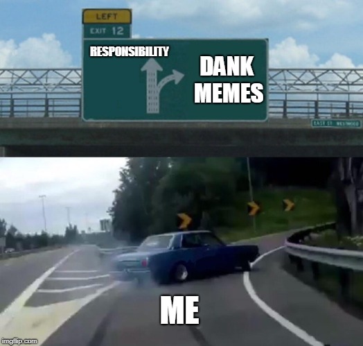 Left Exit 12 Off Ramp Meme | RESPONSIBILITY; DANK MEMES; ME | image tagged in memes,left exit 12 off ramp | made w/ Imgflip meme maker
