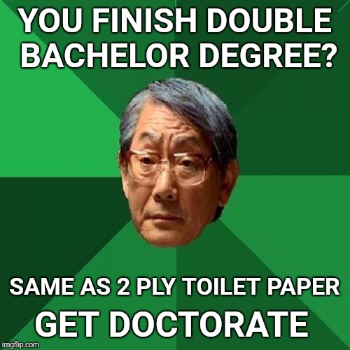 High Expectations Asian Father Meme | YOU FINISH DOUBLE BACHELOR DEGREE? SAME AS 2 PLY TOILET PAPER; GET DOCTORATE | image tagged in memes,high expectations asian father,giveuahint,degree,toilet paper | made w/ Imgflip meme maker