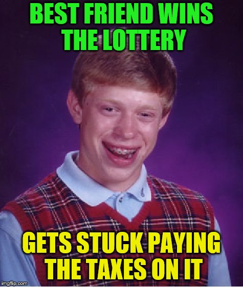 Bad Luck Brian Meme | BEST FRIEND WINS THE LOTTERY GETS STUCK PAYING THE TAXES ON IT | image tagged in memes,bad luck brian | made w/ Imgflip meme maker