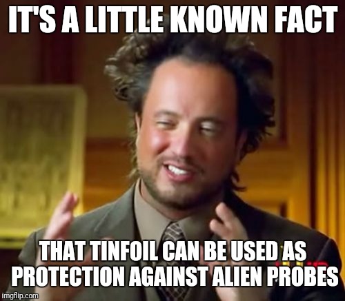 Ancient Aliens Meme | IT'S A LITTLE KNOWN FACT THAT TINFOIL CAN BE USED AS PROTECTION AGAINST ALIEN PROBES | image tagged in memes,ancient aliens | made w/ Imgflip meme maker