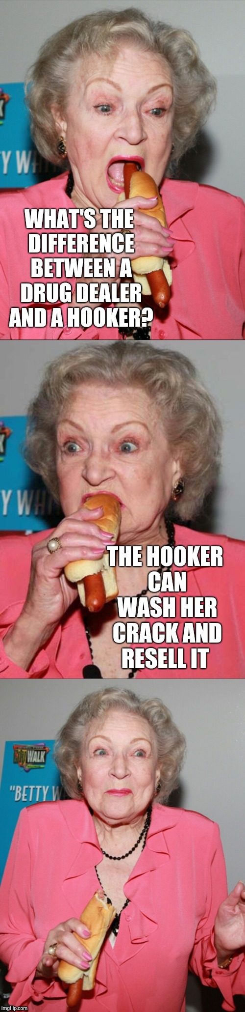 Betty White joke template | WHAT'S THE DIFFERENCE BETWEEN A DRUG DEALER AND A HOOKER? THE HOOKER CAN WASH HER CRACK AND RESELL IT | image tagged in betty white joke template,betty white,bad puns | made w/ Imgflip meme maker