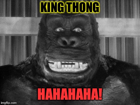 King kong | KING THONG HAHAHAHA! | image tagged in king kong | made w/ Imgflip meme maker