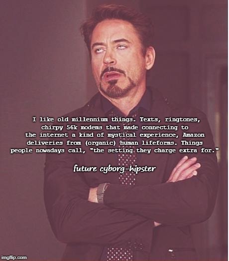 Face You Make Robert Downey Jr Meme | future cyborg-hipster; I like old millennium things. Texts, ringtones, chirpy 56k modems that made connecting to the internet a kind of mystical experience, Amazon deliveries from (organic) human lifeforms. Things people nowadays call, "the setting they charge extra for." | image tagged in memes,face you make robert downey jr,scumbag | made w/ Imgflip meme maker