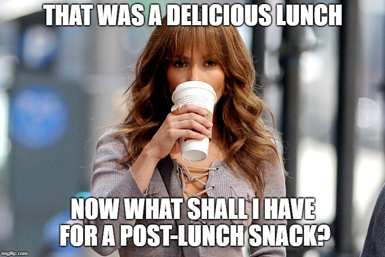 THAT WAS A DELICIOUS LUNCH; NOW WHAT SHALL I HAVE FOR A POST-LUNCH SNACK? | made w/ Imgflip meme maker