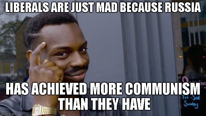 Roll Safe Think About It Meme | LIBERALS ARE JUST MAD BECAUSE RUSSIA HAS ACHIEVED MORE COMMUNISM THAN THEY HAVE | image tagged in memes,roll safe think about it | made w/ Imgflip meme maker