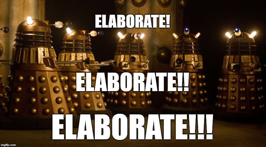 Daleks demand an explanation. | ELABORATE! ELABORATE!! ELABORATE!!! | image tagged in doctor who | made w/ Imgflip meme maker
