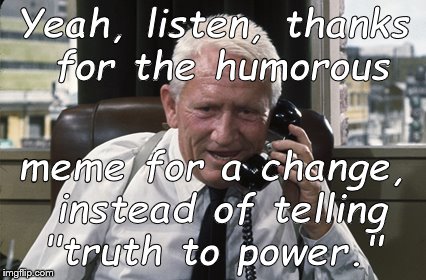 Tracy | Yeah, listen, thanks for the humorous meme for a change, instead of telling "truth to power." | image tagged in tracy | made w/ Imgflip meme maker