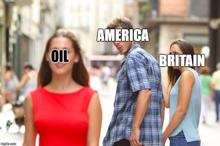 Distracted Boyfriend Meme | AMERICA; OIL; BRITAIN | image tagged in memes,distracted boyfriend | made w/ Imgflip meme maker
