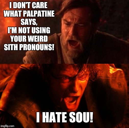 If sou only knew the power of the dark side of the force... |  I DON'T CARE WHAT PALPATINE SAYS, I'M NOT USING YOUR WEIRD SITH PRONOUNS! I HATE SOU! | image tagged in anakin and obi wan,memes,gender,sith,transgender,grammar | made w/ Imgflip meme maker