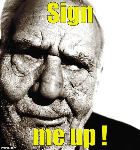 Skeptical old man | Sign me up ! | image tagged in skeptical old man | made w/ Imgflip meme maker
