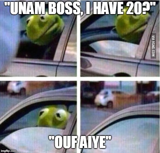 kermit driving | "UNAM BOSS, I HAVE 20?"; "OUF AIYE" | image tagged in kermit driving | made w/ Imgflip meme maker