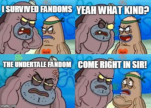 How Tough Are You Meme | YEAH WHAT KIND? I SURVIVED FANDOMS; THE UNDERTALE FANDOM; COME RIGHT IN SIR! | image tagged in memes,how tough are you | made w/ Imgflip meme maker