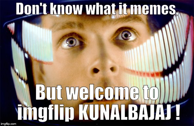 Space Odyssey it's me, Dave | Don't know what it memes, But welcome to imgflip KUNALBAJAJ ! | image tagged in space odyssey it's me dave | made w/ Imgflip meme maker