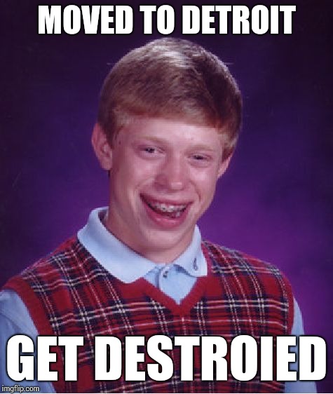 Bad Luck Brian Meme | MOVED TO DETROIT; GET DESTROIED | image tagged in memes,bad luck brian,detroit | made w/ Imgflip meme maker