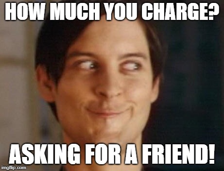 Spiderman Peter Parker Meme | HOW MUCH YOU CHARGE? ASKING FOR A FRIEND! | image tagged in memes,spiderman peter parker | made w/ Imgflip meme maker