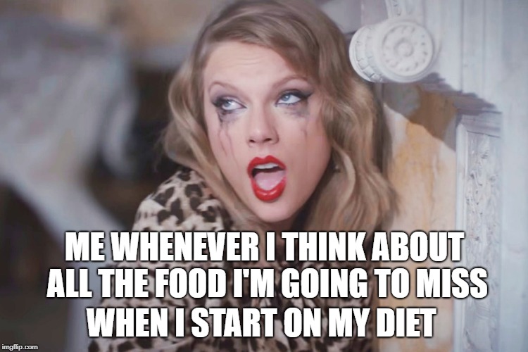 ME WHENEVER I THINK ABOUT ALL THE FOOD I'M GOING TO MISS; WHEN I START ON MY DIET | made w/ Imgflip meme maker