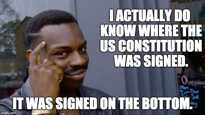 Roll Safe Think About It Meme | I ACTUALLY DO KNOW WHERE THE US CONSTITUTION WAS SIGNED. IT WAS SIGNED ON THE BOTTOM. | image tagged in memes,roll safe think about it | made w/ Imgflip meme maker