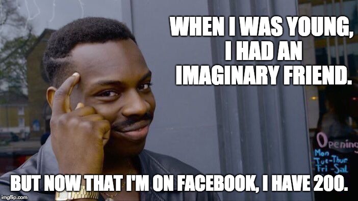 Roll Safe Think About It Meme | WHEN I WAS YOUNG, I HAD AN IMAGINARY FRIEND. BUT NOW THAT I'M ON FACEBOOK, I HAVE 200. | image tagged in memes,roll safe think about it | made w/ Imgflip meme maker