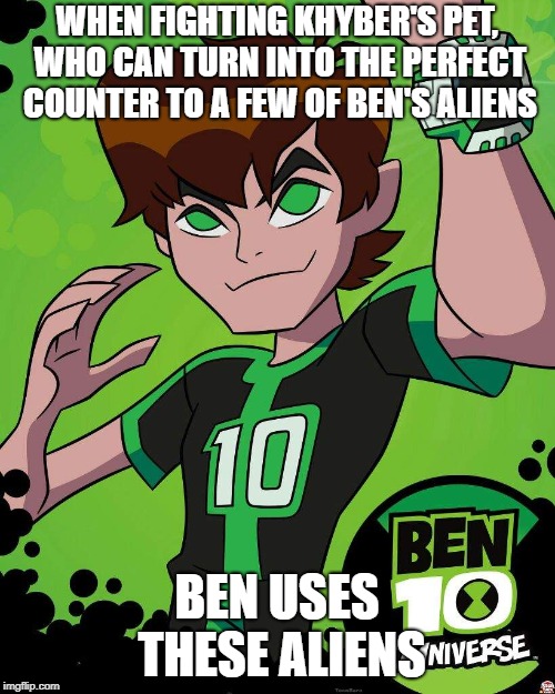 Ben 10 Omniverse | WHEN FIGHTING KHYBER'S PET, WHO CAN TURN INTO THE PERFECT COUNTER TO A FEW OF BEN'S ALIENS; BEN USES THESE ALIENS | image tagged in ben 10 omniverse,ben 10,omniverse | made w/ Imgflip meme maker