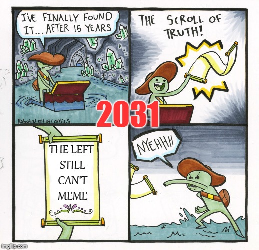 An so it is written . . . | 2031; THE LEFT STILL CAN'T MEME | image tagged in memes,the scroll of truth,left can't meme | made w/ Imgflip meme maker