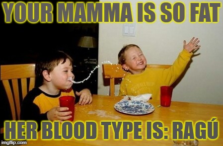 That's fat. | YOUR MAMMA IS SO FAT; HER BLOOD TYPE IS: RAGÚ | image tagged in memes,yo mamas so fat | made w/ Imgflip meme maker