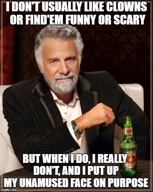 The Most Interesting Man In The World | I DON'T USUALLY LIKE CLOWNS OR FIND'EM FUNNY OR SCARY; BUT WHEN I DO, I REALLY DON'T, AND I PUT UP MY UNAMUSED FACE ON PURPOSE | image tagged in memes,the most interesting man in the world,scumbag | made w/ Imgflip meme maker