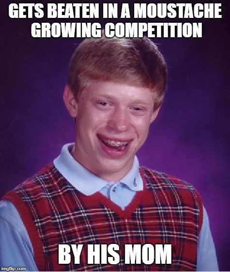 Bad Luck Brian Meme | GETS BEATEN IN A MOUSTACHE GROWING COMPETITION BY HIS MOM | image tagged in memes,bad luck brian | made w/ Imgflip meme maker