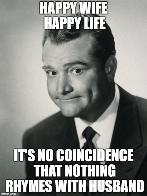 HAPPY WIFE HAPPY LIFE; IT'S NO COINCIDENCE THAT NOTHING RHYMES WITH HUSBAND | made w/ Imgflip meme maker