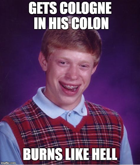 Bad Luck Brian Meme | GETS COLOGNE IN HIS COLON BURNS LIKE HELL | image tagged in memes,bad luck brian | made w/ Imgflip meme maker