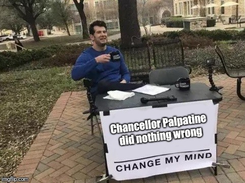Change My Mind Meme | Chancellor Palpatine did nothing wrong | image tagged in change my mind | made w/ Imgflip meme maker