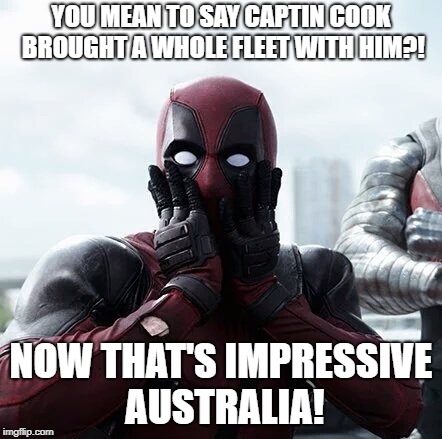 Deadpool Surprised Meme | YOU MEAN TO SAY CAPTIN COOK BROUGHT A WHOLE FLEET WITH HIM?! NOW THAT'S IMPRESSIVE AUSTRALIA! | image tagged in memes,deadpool surprised | made w/ Imgflip meme maker