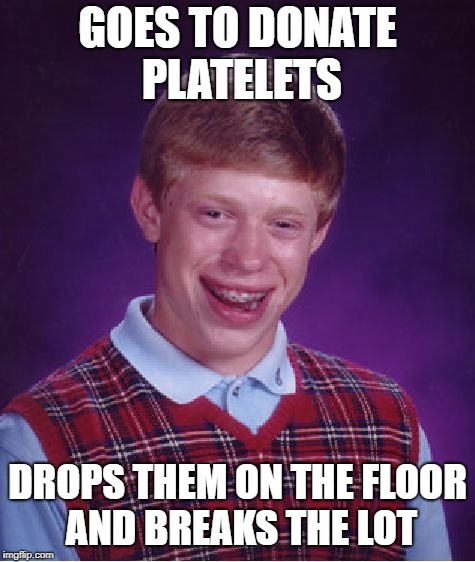 He tried in vein... | GOES TO DONATE PLATELETS; DROPS THEM ON THE FLOOR AND BREAKS THE LOT | image tagged in memes,bad luck brian,blood | made w/ Imgflip meme maker