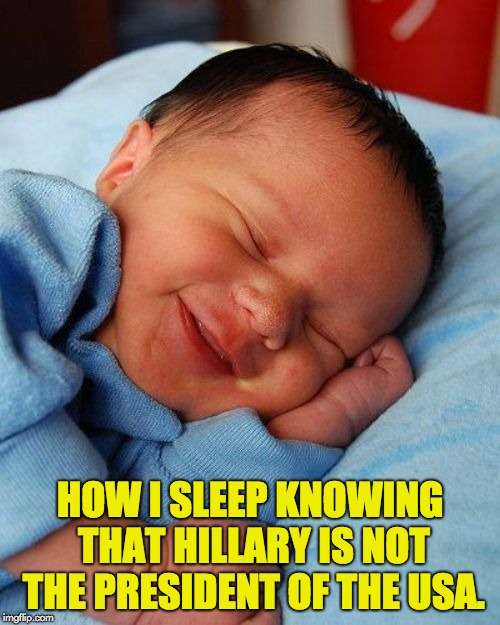 Baby sleeping | HOW I SLEEP KNOWING THAT HILLARY IS NOT THE PRESIDENT OF THE USA. | image tagged in baby sleeping | made w/ Imgflip meme maker