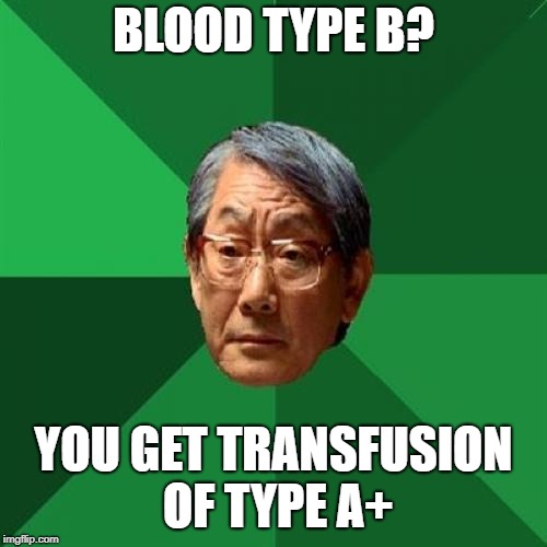 Donations please | BLOOD TYPE B? YOU GET TRANSFUSION OF TYPE A+ | image tagged in memes,high expectations asian father,there will be blood | made w/ Imgflip meme maker