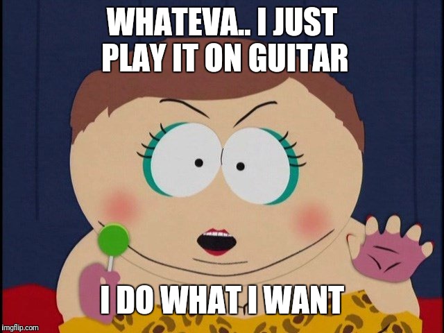 WHATEVA.. I JUST PLAY IT ON GUITAR I DO WHAT I WANT | made w/ Imgflip meme maker