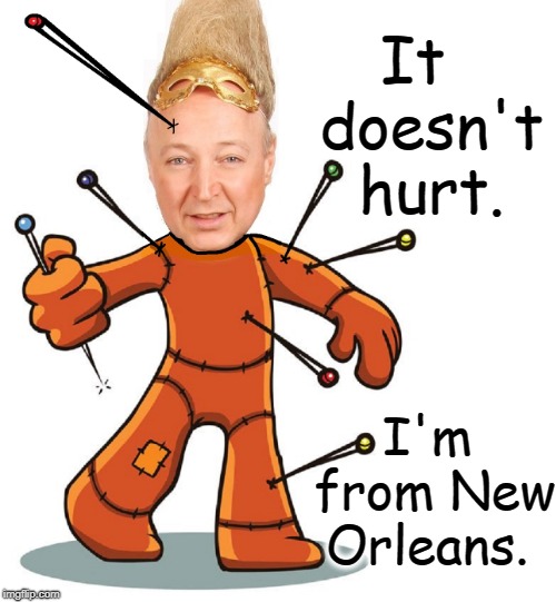 New Orleans is Famous for the Blues: now you know why | It  doesn't hurt. I'm   from New Orleans. | image tagged in vince vance,voodoo doll,new orleans,how to cast a spell,a new low for liberals,marie leveau | made w/ Imgflip meme maker