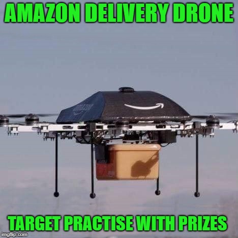 delivery drone  | AMAZON DELIVERY DRONE; TARGET PRACTISE WITH PRIZES | image tagged in amazon,drone | made w/ Imgflip meme maker