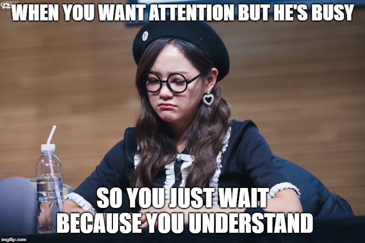 WHEN YOU WANT ATTENTION BUT HE'S BUSY; SO YOU JUST WAIT BECAUSE YOU UNDERSTAND | made w/ Imgflip meme maker